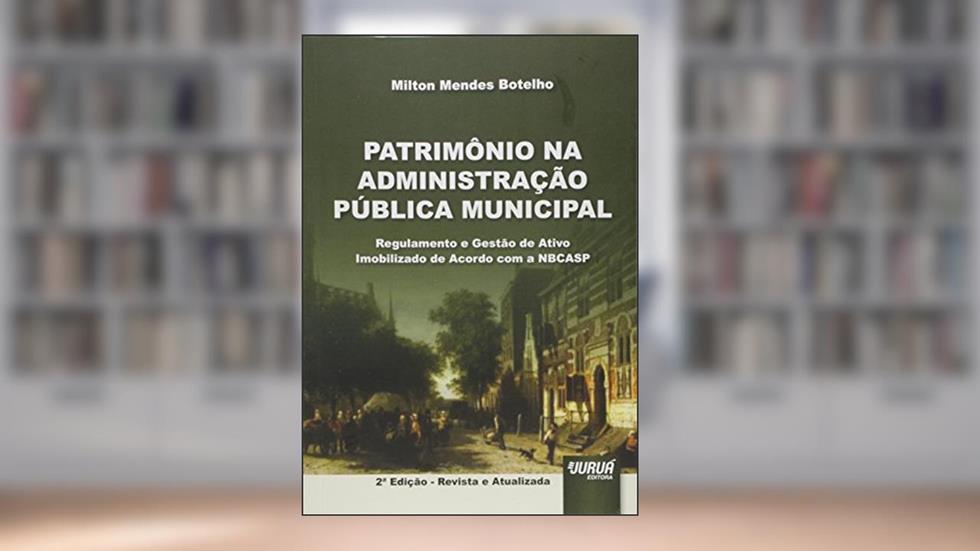 Patrimônio na Administração Pública Municipal - Regulamento e Gestão de Ativo Imobilizado de Acordo com a NBCASP, do autor Milton Mendes Botelho