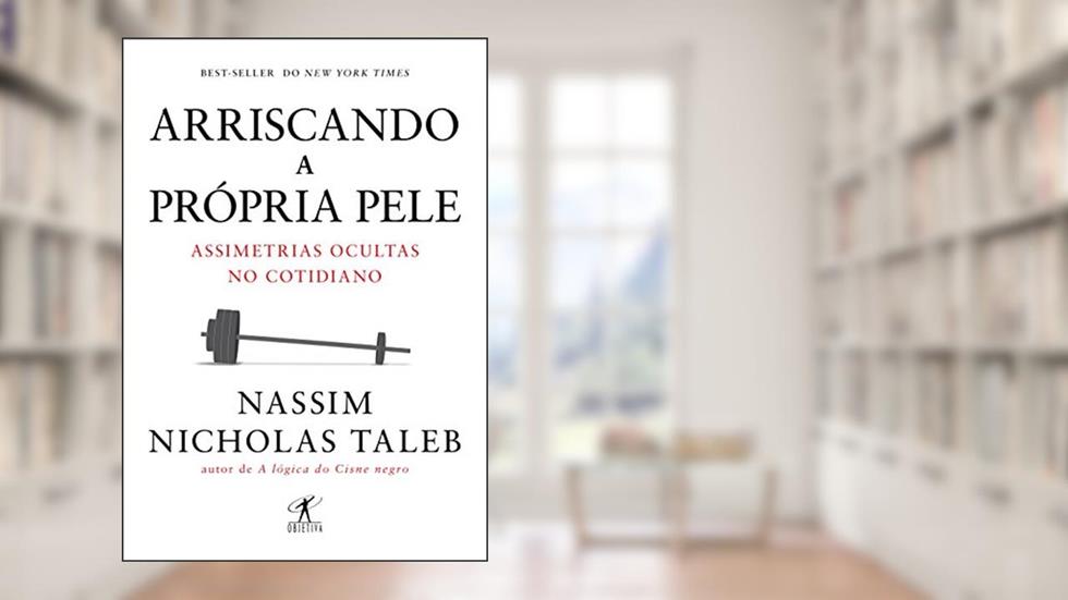 Arriscando a própria pele: Assimetrias ocultas no cotidiano, do autor Nassim Nicholas Taleb