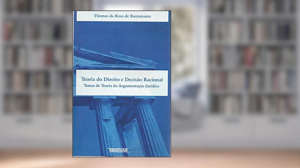 Teoria do Direito e Decisão Racional: Temas de Teoria da Argumentação Jurídica, do autor Thomas da Rosa de Bustamante