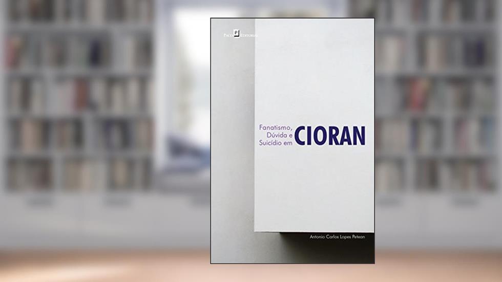 Fanatismo, Dúvida e Suicídio em Cioran, do autor Antonio Carlos Lopes Petean