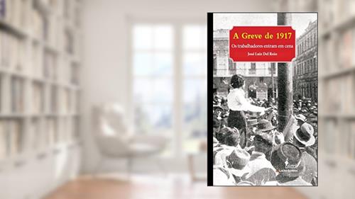 Capa de A Greve de 1917: os Trabalhadores Entram em Cena, do autor José Luiz del Roio