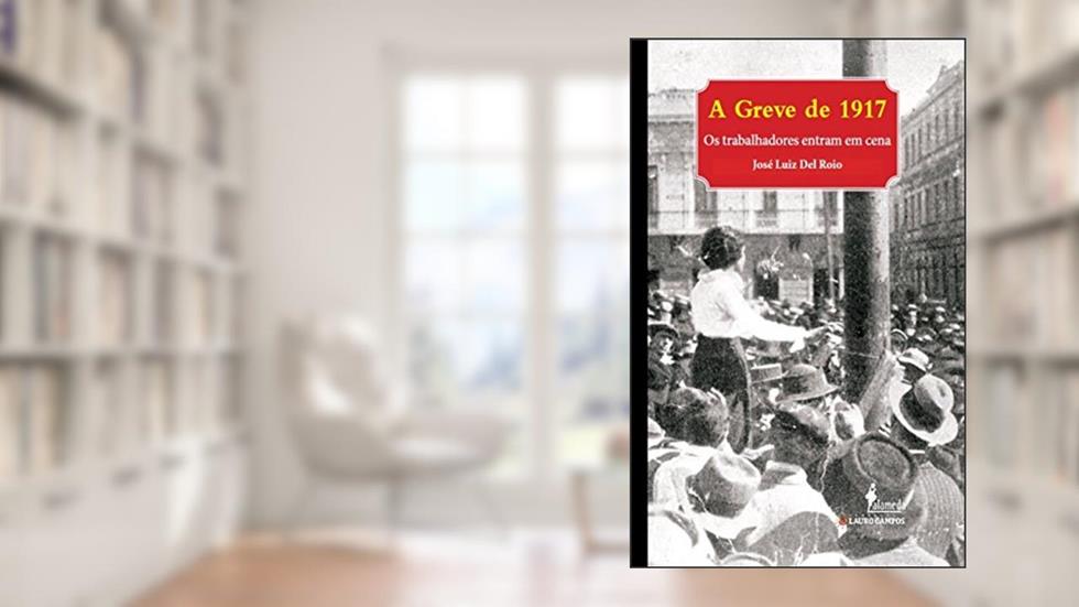 A Greve de 1917: os Trabalhadores Entram em Cena, do autor José Luiz del Roio