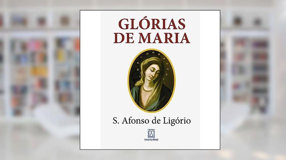 Glorias de Maria: com Indicação de Leituras e Orações Para Dois Meses Marianos, do autor Santo Afonso Maria de Ligório