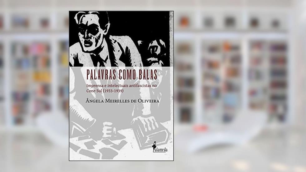 Palavras Como Balas: Imprensa e Intelectuais Antifascistas no Cone Sul (1933-1939), do autor Ângela Meirelles de Oliveira