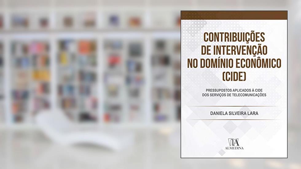Contribuições de Intervenção no Domínio Econômico (CIDE): Pressupostos Aplicados à CIDE dos Serviços de Telecomunicações, do autor Daniela Silveira Lara