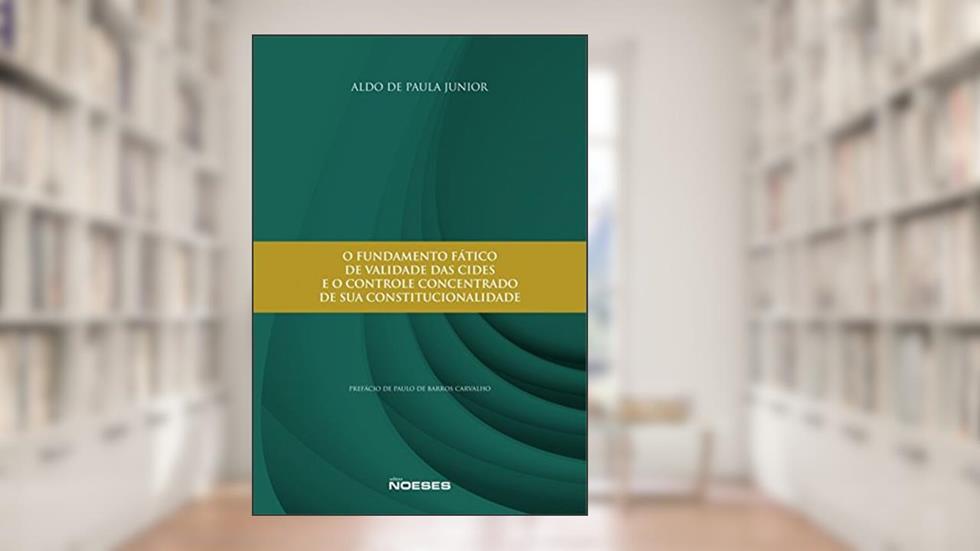 O Fundamento Fático de Validade das CIDES e o Controle Concentrado de sua Constitucionalidade, do autor Aldo de Paula Junior
