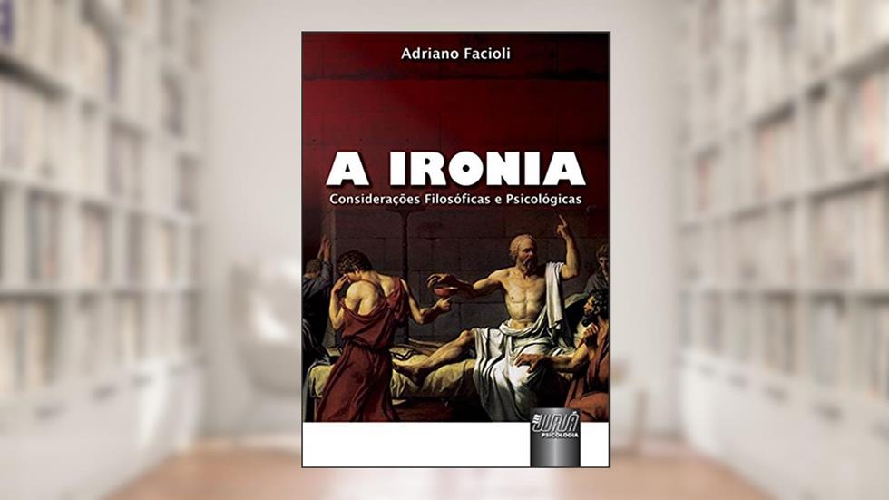 Ironia, A - Considerações Filosóficas e Psicológicas, do autor Adriano Facioli