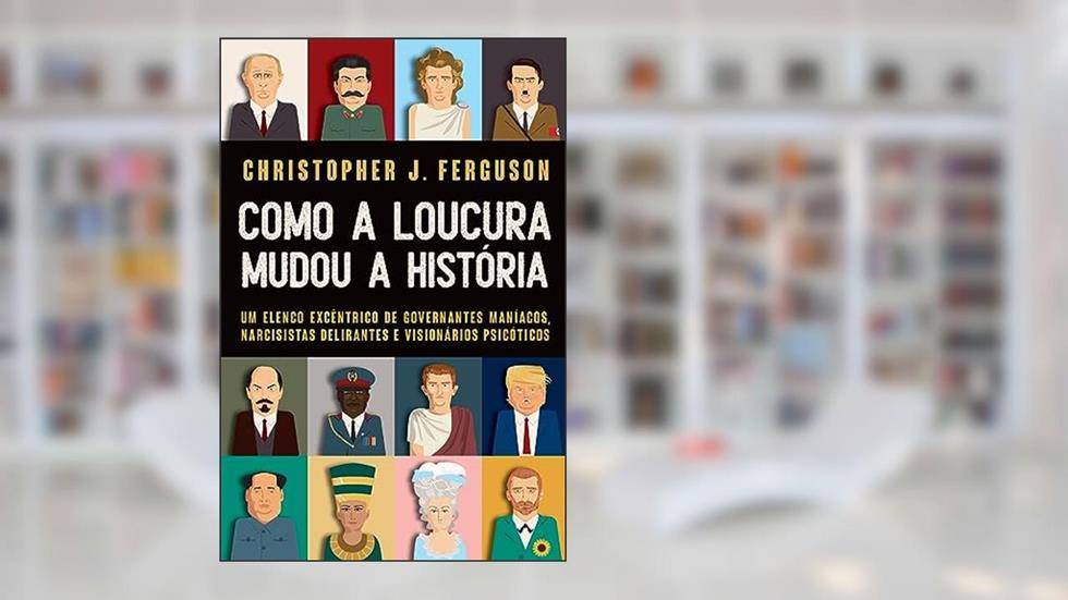 Como a loucura mudou a História: Um elenco excêntrico de governantes maníacos, narcisistas delirantes e visionários psicóticos, do autor Christopher Ferguson
