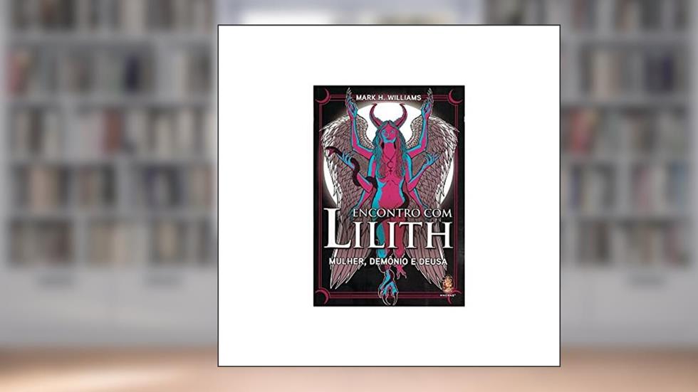 Encontro com Lilith: Mulher, Demônio e Deusa, do autor MARK H. WILLIAMS