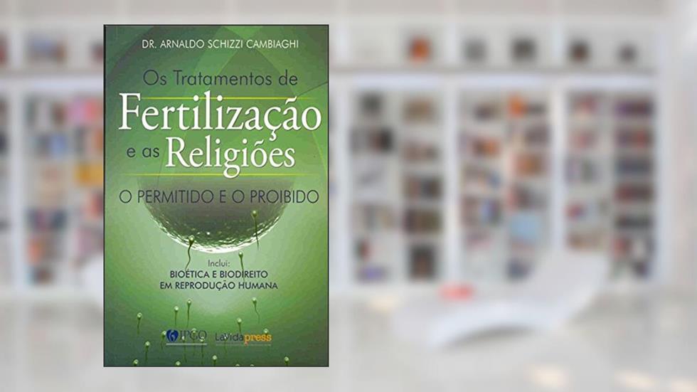 Os Tratamentos de Fertilização e as Religiões. O Permitido e o Proibido, do autor Arnaldo Schizzi Cambiaghi