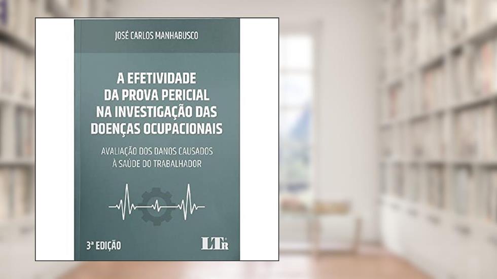 A Efetividade da Prova Pericial na Investigação das Doenças Ocupacionais 3ª Edição, do autor José Carlos Manhabusco