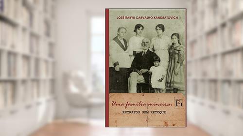 Capa de Uma Família Mineira: Retratos sem Retoque, do autor José Itabyr Carvallho Kandratovich