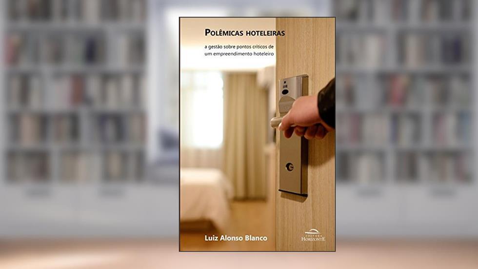 Polêmicas Hoteleiras: a Gestão Sobre Pontos Críticos de um Empreendimento Hoteleiro, do autor Luiz Alonso Blanco