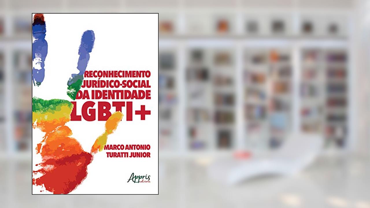 Reconhecimento jurídico-social da identidade LGBTI+, do autor Marco Antonio Turatti Junior