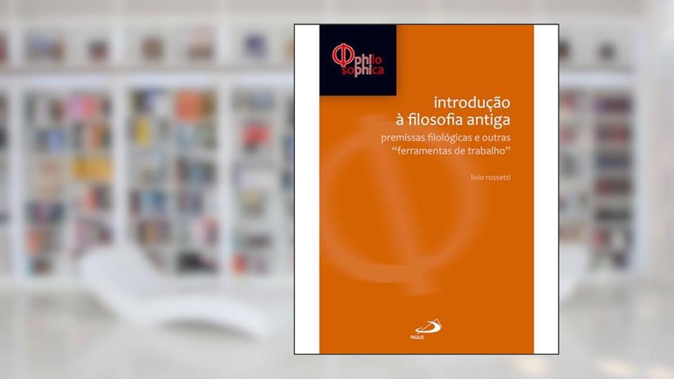 Introdução à Filosofia Antiga: Premissas Filológicas e Outras Ferramentas de Trabalho, do autor Livio Rossetti
