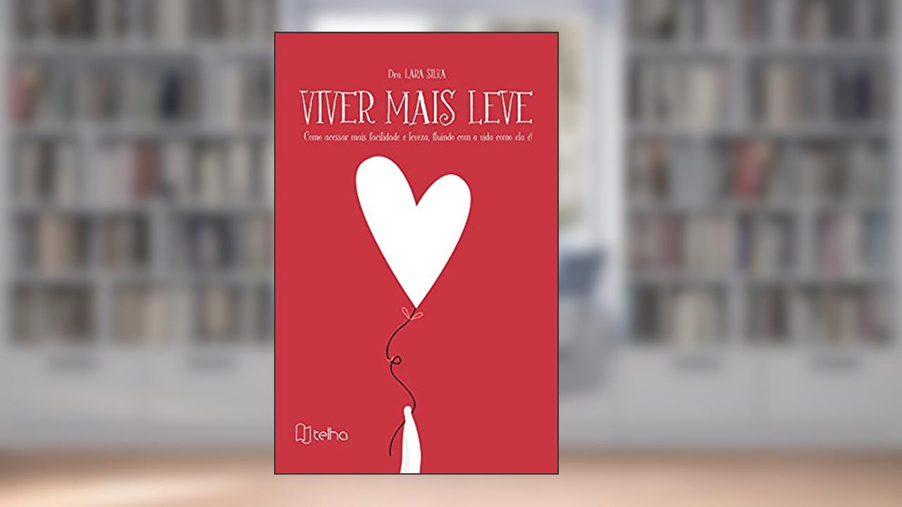 Viver Mais Leve: Como Acessar Mais Facilidade e Leveza, Fluindo com a Vida Como ela é!, do autor Lara Silva