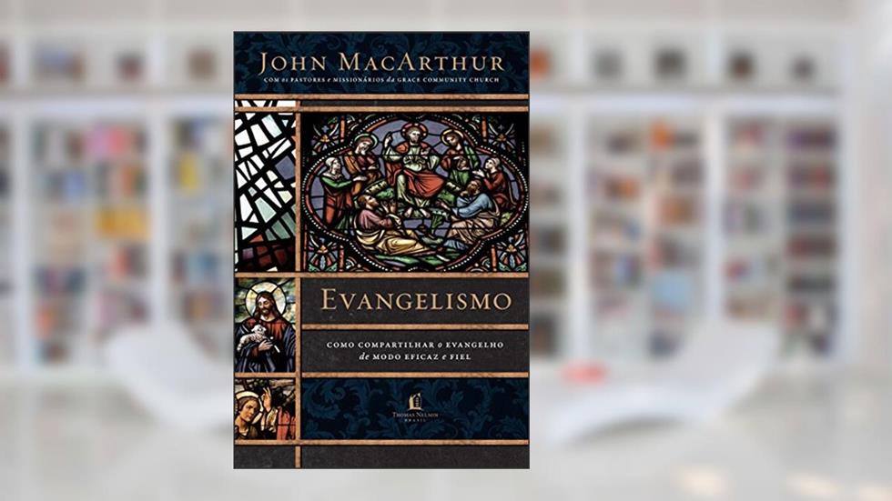 Evangelismo: Como compartilhar o evangelho de modo eficaz e fiel, do autor John Macarthur