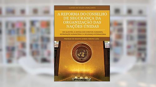 Capa de A reforma do conselho de segurança da Organização das Nações Unidas em questão, a defesa dos direitos humanos, intervenção humanitária e a segurança internacional, do autor Ulisses de Souza Cavalcante