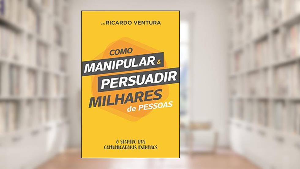Como Manipular e Persuadir Milhares de Pessoas, do autor Ricardo Ventura