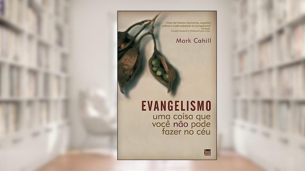 Evangelismo: uma Coisa que Você Não Pode Fazer no Céu, do autor Mark Cahill