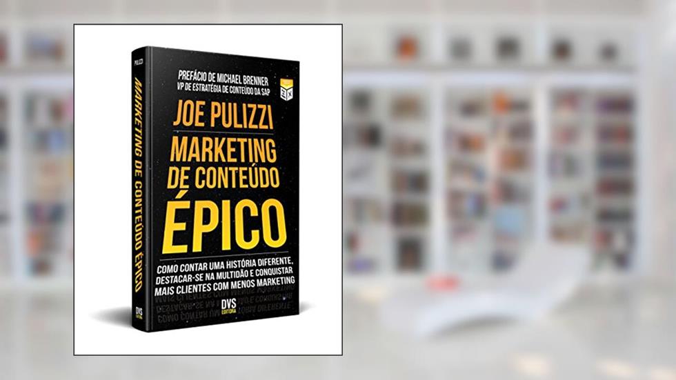Marketing de Conteúdo Épico: Como contar uma história diferente, destacar-se na multidão e conquistar mais clientes com menos marketing., do autor Joe Pulizzi