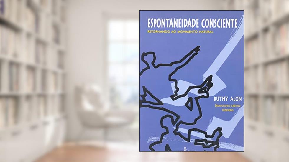 Espontaneidade consciente: desenvolvendo o método Feldenkrais, do autor Ruthy Alon