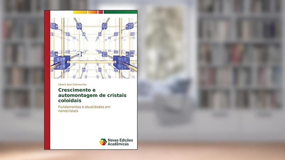 Crescimento e automontagem de cristais coloidais: Fundamentos e atualidades em nanocristais, do autor Dalmaschio Cleocir José