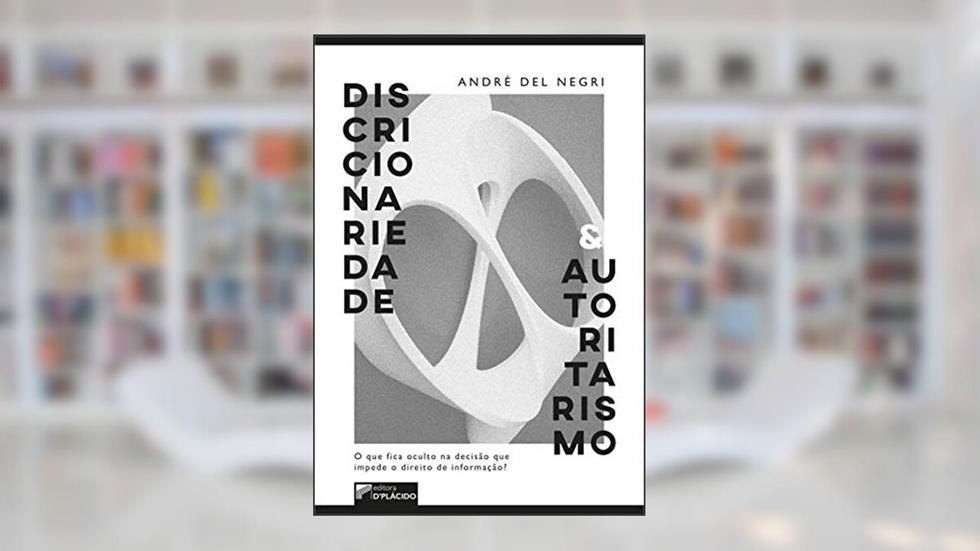 Discricionariedade e Autoritarismo: o que Fica Oculto na Decisão que Impede o Direito de Informação?, do autor André Del Negri