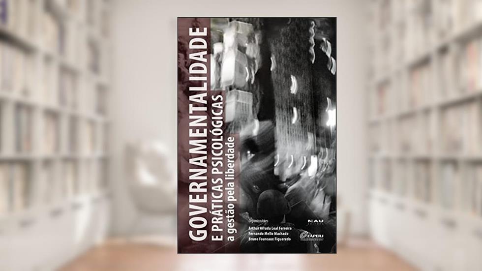 Governamentalidade e Práticas Psicológicas: A Gestão Pela Liberdade, do autor Arthur Arruda Leal Ferreira; Fernando Mello Machado; Bruno Foureaux Figueredo