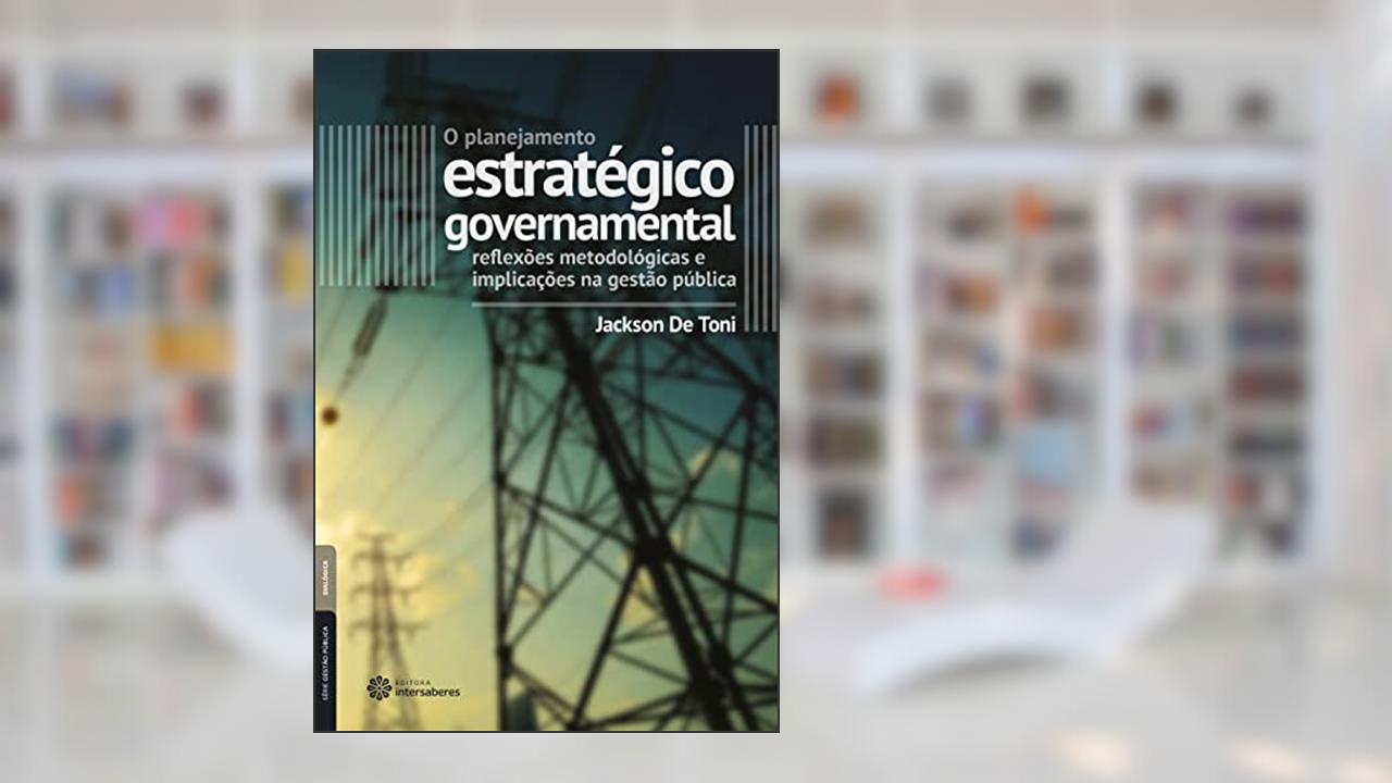 O planejamento estratégico governamental:: reflexões metodológicas e implicações na gestão pública, do autor Jackson De Toni