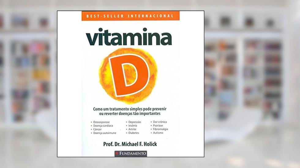 VITAMINA D - COMO UM TRATAMENTO SIMPLES PODE PREVINIR OU REVERTER DOENÇAS TÃO IMPORTANTES, do autor PROF. DR. MICHAEL F. HOLICK
