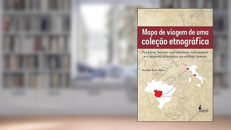 Mapa de Viagem de uma Coleção Etnográfica: a Aldeia Bororo nos Museus Salesianos e o Museu Salesiano na Aldeia Bororo, do autor Aramis Luis Silva