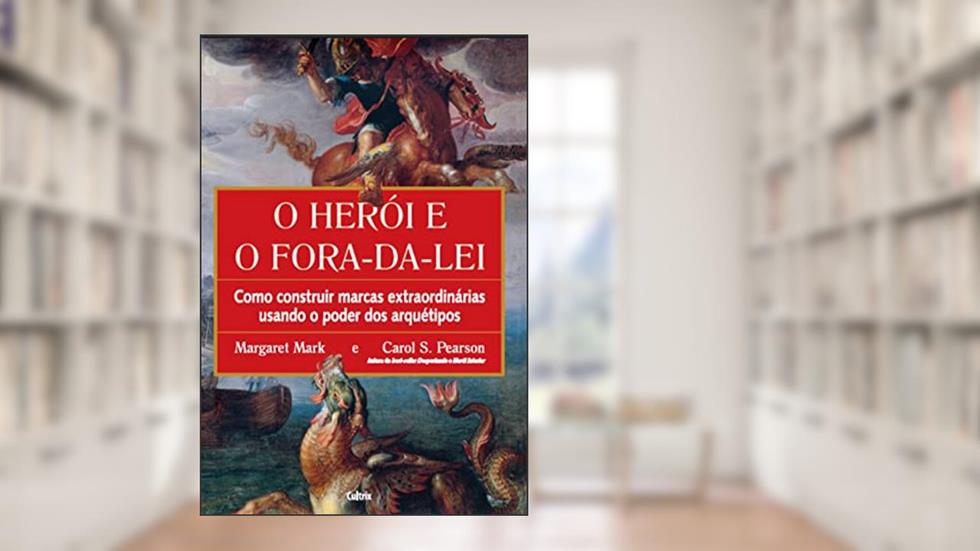 O Herói e o Fora da lei: Como Construir Marcas Extraordinárias Usando o Poder dos Arquétipos, do autor Margaret Mark; Carol S. Pearson