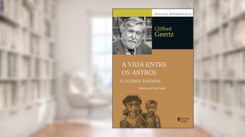A vida entre os antros e outros ensaios, do autor Clifford Geertz