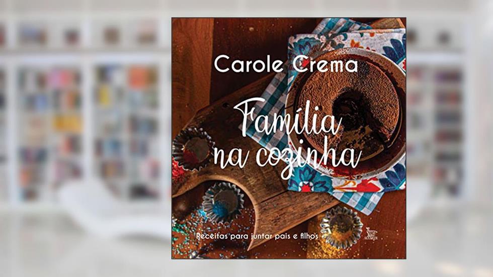 Família na cozinha: Receitas para juntar pais e filhos, do autor Carole Crema