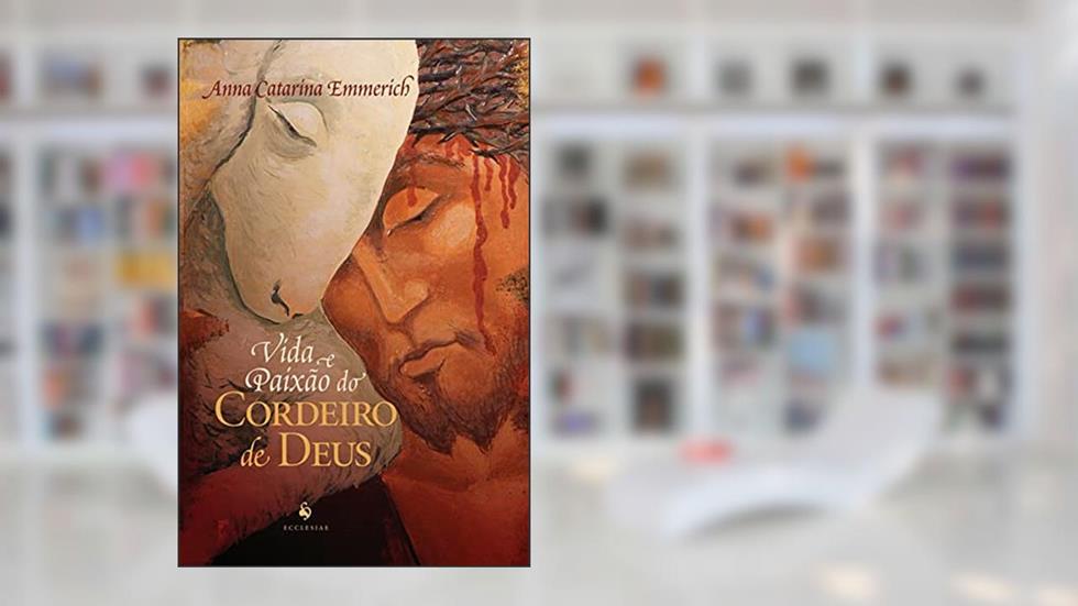 Vida e Paixão do Cordeiro de Deus, do autor Anna Catarina Emmerich