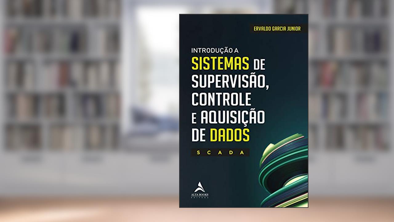 Introdução a Sistemas de Supervisão, Controle e Aquisição de Dados - SCADA, do autor Ervaldo Garcia Junior
