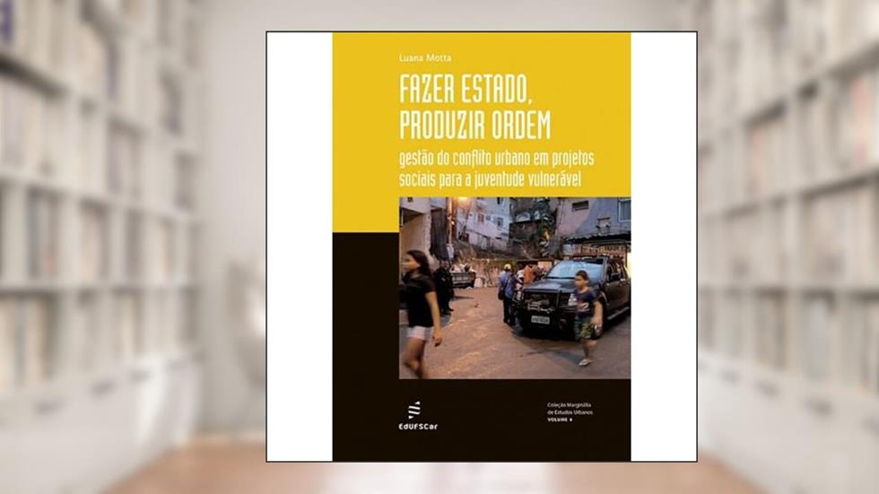 Fazer Estado, produzir ordem: Gestão do conflito urbano em projetos sociais para a juventude vulnerável: 6, do autor Luana Motta