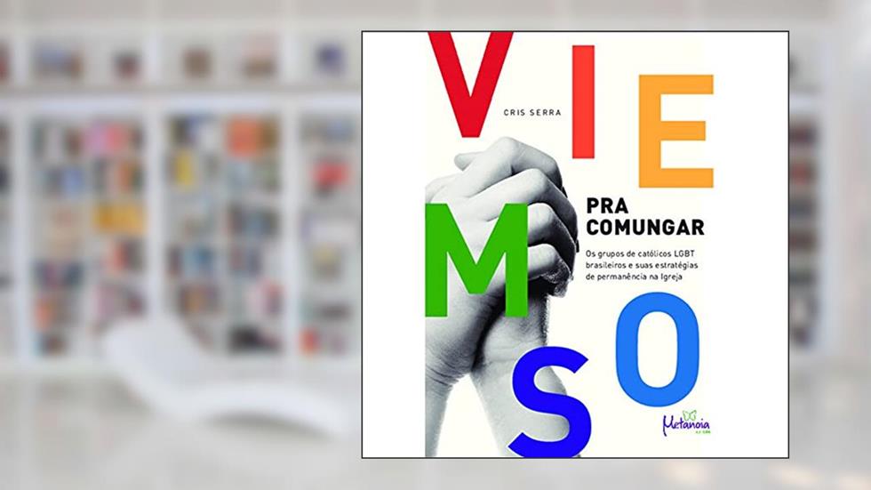 Viemos Para Comungar: os Grupos de Católicos LGBT Brasileiros e Suas Estratégias de Permanência na Igreja, do autor Cris Serra