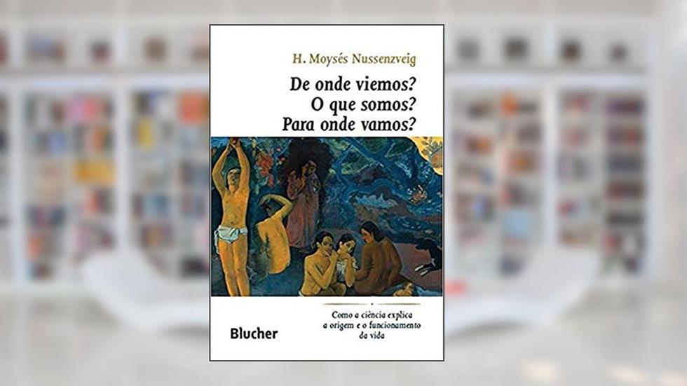 De Onde Viemos? O que Somos? Para Onde Vamos?: Como a Ciência Explica a Origem e o Funcionamento da Vida, do autor H. Moysés Nussenzveig