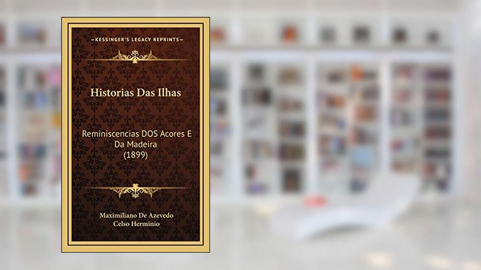 Historias Das Ilhas: Reminiscencias DOS Acores E Da Madeira (1899), do autor Maximiliano De Azevedo; Celso Herminio