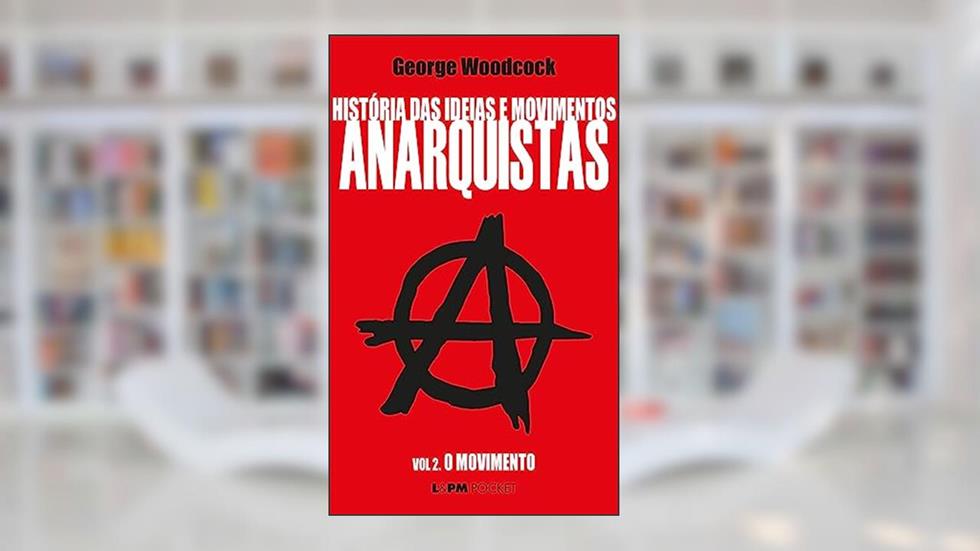 História das Ideias e Movimentos Anarquistas - Vol. II - o Movimento, do autor George Woodcock