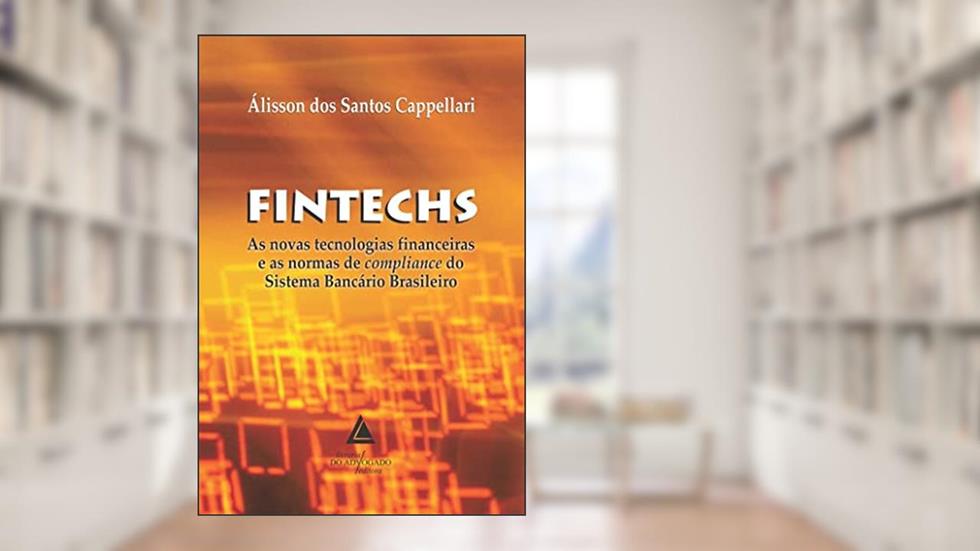 Fintechs: as Novas Tecnologias Financeiras e as Normas de Compliance do Sistema Bancário Brasileiro, do autor Álisson Dos Santos Cappellari