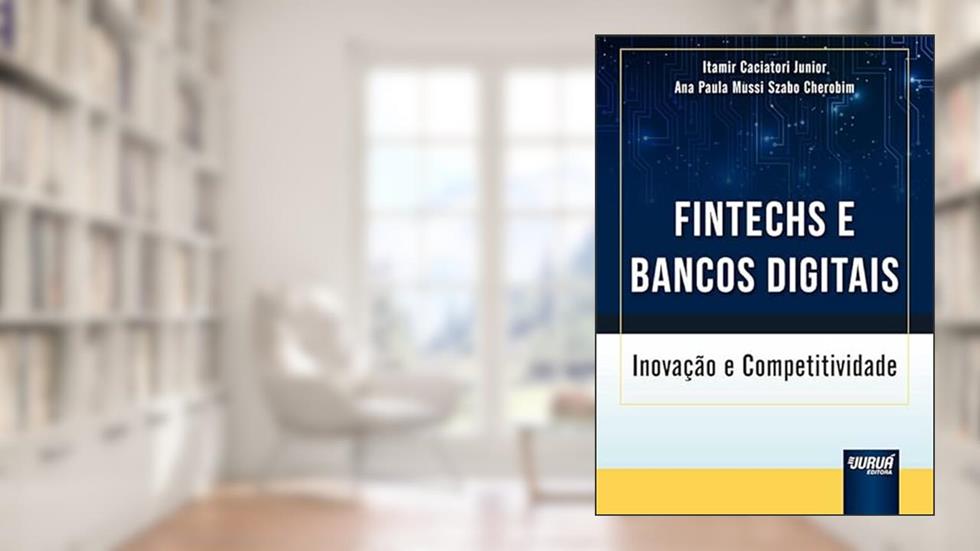 Fintechs e Bancos Digitais - Inovação e Competitividade, do autor Itamir Caciatori Junior e Ana Paula Mussi Szabo Cherobim