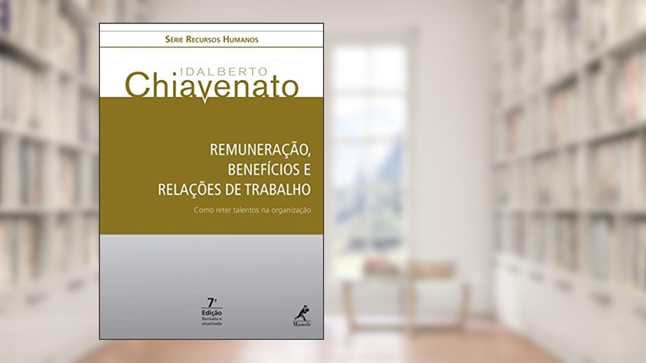 Remuneração, benefícios e relações de trabalho: Como reter talentos na organização, do autor Idalberto Chiavenato