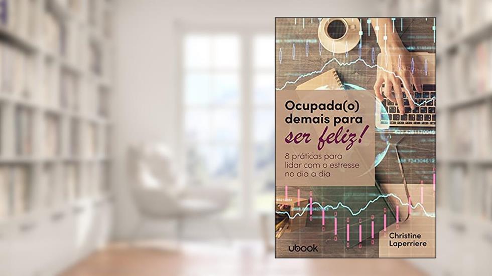 Ocupada(o) Demais Para Ser Feliz: 8 Práticas Para Lidar Com O Estresse No Dia A Dia, do autor Christine Laperriere