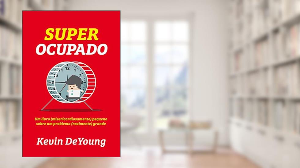 Super ocupado: Um livro (misericordiosamente) pequeno sobre um problema (realmente) grande, do autor Kevin Deyoung