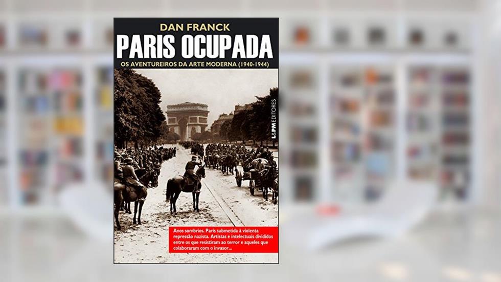 Paris Ocupada: os Aventureiros da Arte Moderna (1940-1944), do autor Dan Franck