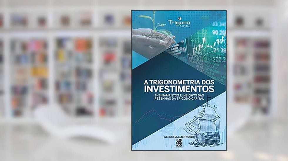 A Trigonometria dos Investimentos: Ensinamentos e insights das resenhas da trígono capital, do autor Werner Mueller Roger