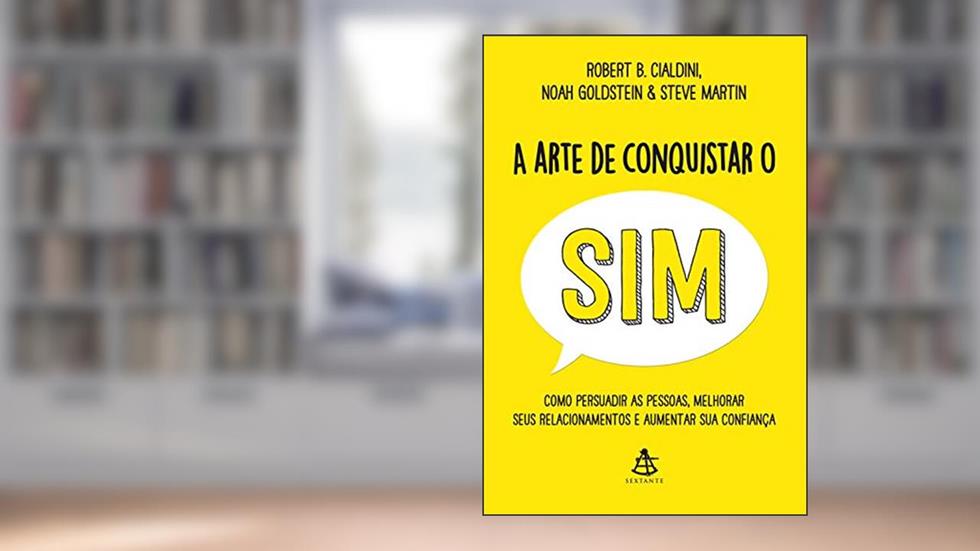 A arte de conquistar o sim: Como persuadir as pessoas, melhorar seus relacionamentos e aumentar sua confiança, do autor Robert B. Cialdini; Noah Goldstein; Steve Martin